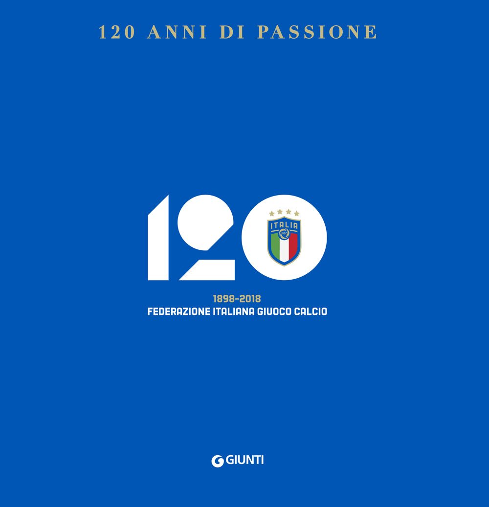 120 anni di passione. 1898-2018 Federazione Italiana Giuoco Calcio