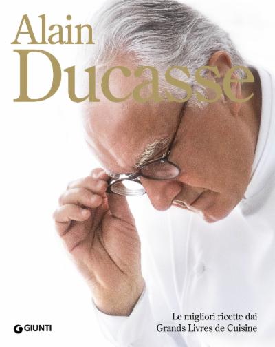 Alain Ducasse. Le migliori ricette dai Grands Livres de Cuisine